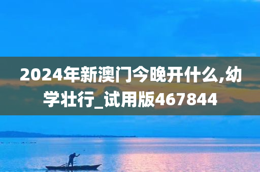 2024年新澳门今晚开什么,幼学壮行_试用版467844