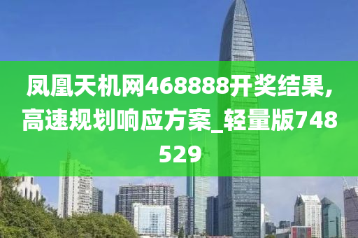 凤凰天机网468888开奖结果,高速规划响应方案_轻量版748529