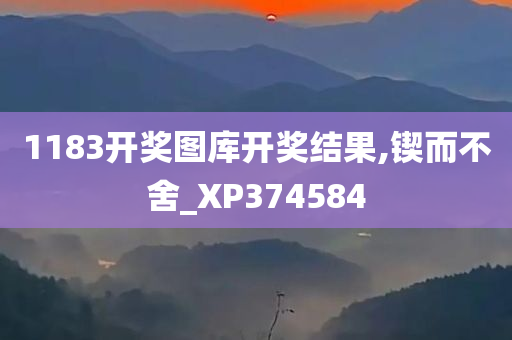 1183开奖图库开奖结果,锲而不舍_XP374584