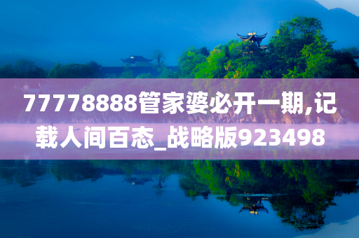 77778888管家婆必开一期,记载人间百态_战略版923498