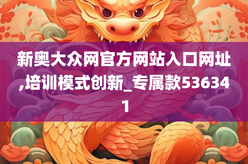 新奥大众网官方网站入口网址,培训模式创新_专属款536341