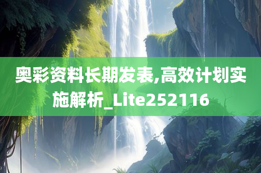 奥彩资料长期发表,高效计划实施解析_Lite252116