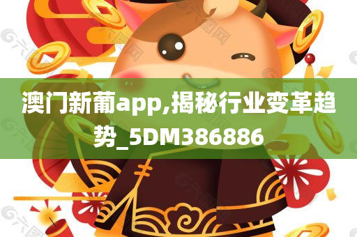 澳门新葡app,揭秘行业变革趋势_5DM386886