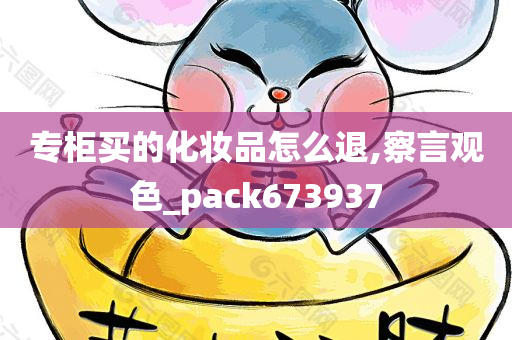 专柜买的化妆品怎么退,察言观色_pack673937