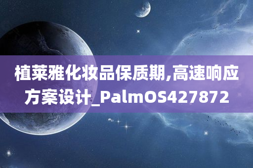 植莱雅化妆品保质期,高速响应方案设计_PalmOS427872