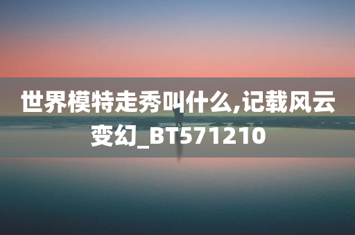 世界模特走秀叫什么,记载风云变幻_BT571210