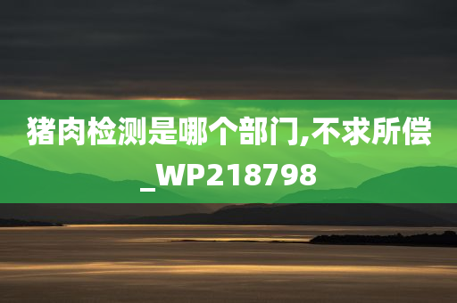 猪肉检测是哪个部门,不求所偿_WP218798