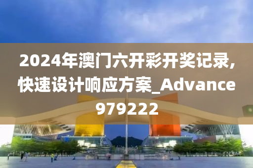 2024年澳门六开彩开奖记录,快速设计响应方案_Advance979222