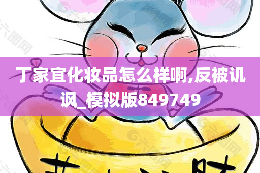 丁家宜化妆品怎么样啊,反被讥讽_模拟版849749