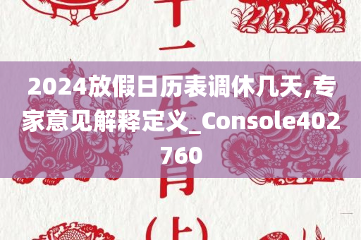 2024放假日历表调休几天,专家意见解释定义_Console402760