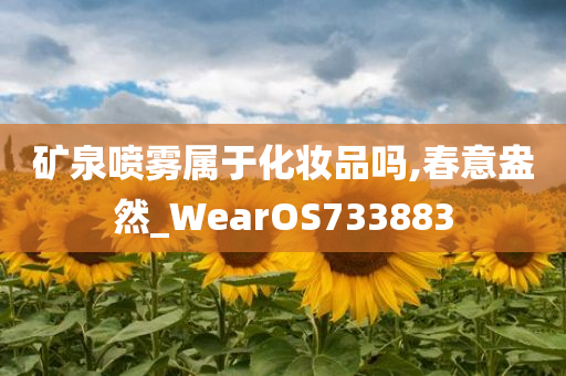 矿泉喷雾属于化妆品吗,春意盎然_WearOS733883