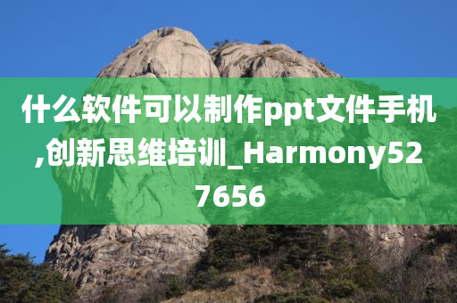 什么软件可以制作ppt文件手机,创新思维培训_Harmony527656