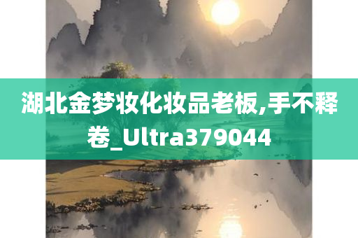 湖北金梦妆化妆品老板,手不释卷_Ultra379044