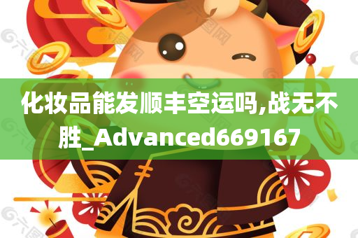 化妆品能发顺丰空运吗,战无不胜_Advanced669167