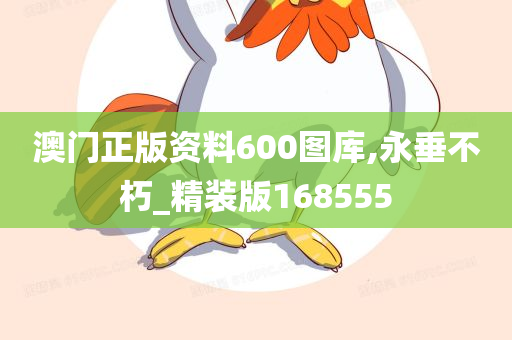 澳门正版资料600图库,永垂不朽_精装版168555