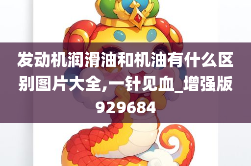 发动机润滑油和机油有什么区别图片大全,一针见血_增强版929684