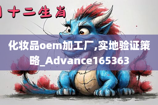 化妆品oem加工厂,实地验证策略_Advance165363