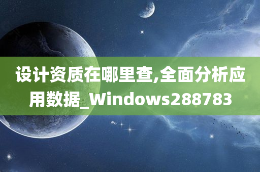 设计资质在哪里查,全面分析应用数据_Windows288783