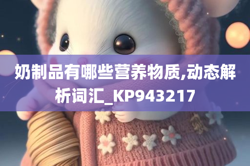 奶制品有哪些营养物质,动态解析词汇_KP943217