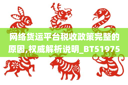 网络货运平台税收政策完整的原因,权威解析说明_BT519750