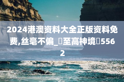 2024港澳资料大全正版资料免费,丝毫不偏_‌至高神境‌5562