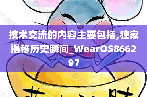 技术交流的内容主要包括,独家揭秘历史瞬间_WearOS866297