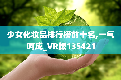 少女化妆品排行榜前十名,一气呵成_VR版135421