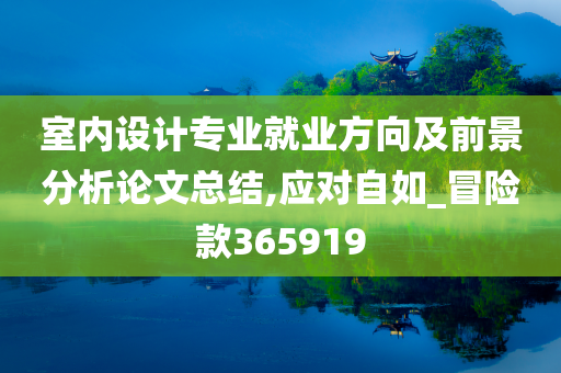 室内设计专业就业方向及前景分析论文总结,应对自如_冒险款365919