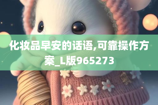 化妆品早安的话语,可靠操作方案_L版965273