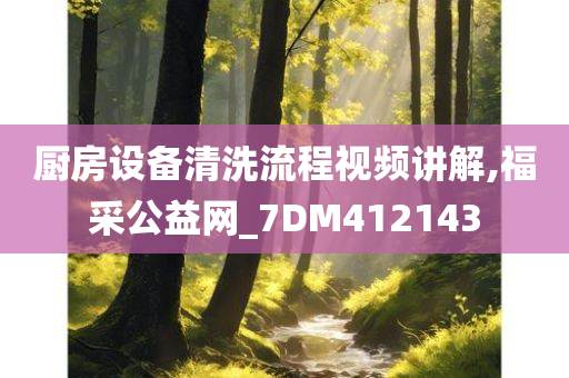 厨房设备清洗流程视频讲解,福采公益网_7DM412143