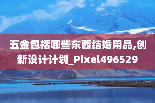 五金包括哪些东西结婚用品,创新设计计划_Pixel496529