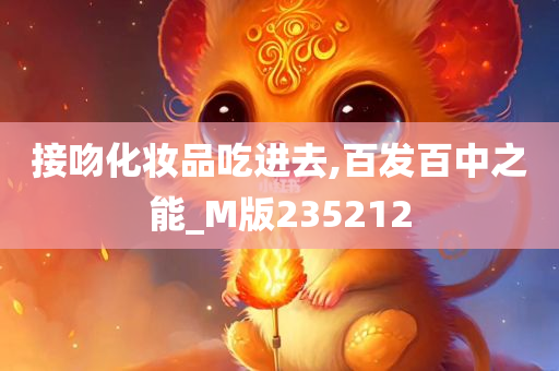 接吻化妆品吃进去,百发百中之能_M版235212