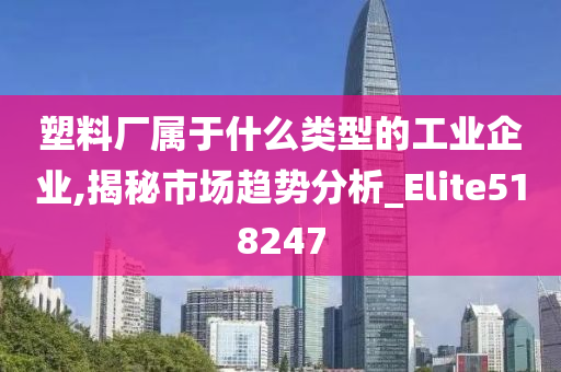 塑料厂属于什么类型的工业企业,揭秘市场趋势分析_Elite518247