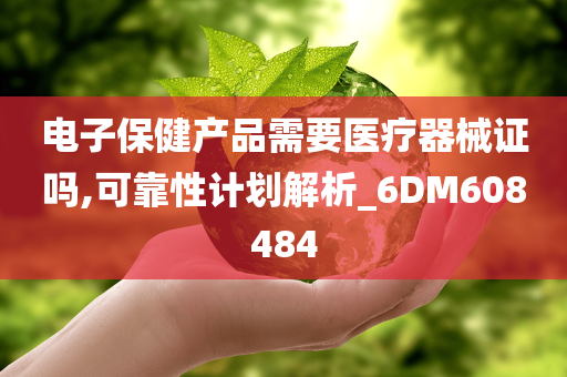 电子保健产品需要医疗器械证吗,可靠性计划解析_6DM608484