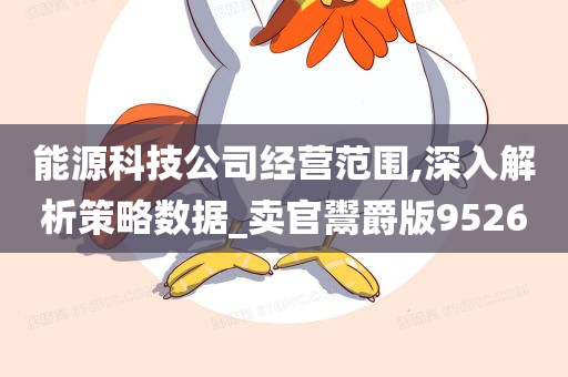 能源科技公司经营范围,深入解析策略数据_卖官鬻爵版9526