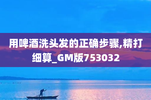 用啤酒洗头发的正确步骤,精打细算_GM版753032