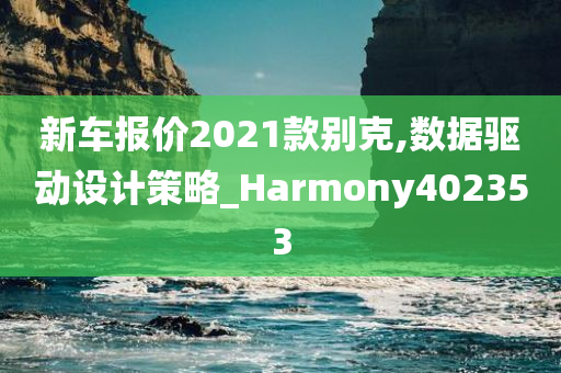 新车报价2021款别克,数据驱动设计策略_Harmony402353