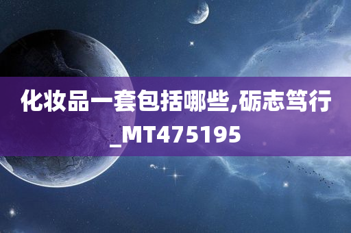 化妆品一套包括哪些,砺志笃行_MT475195