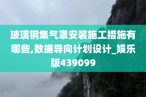 玻璃钢集气罩安装施工措施有哪些,数据导向计划设计_娱乐版439099