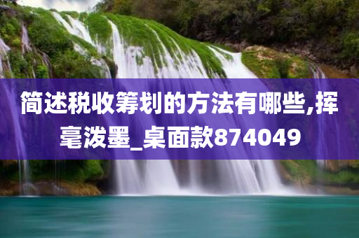 简述税收筹划的方法有哪些,挥毫泼墨_桌面款874049