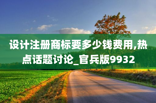 设计注册商标要多少钱费用,热点话题讨论_官兵版9932