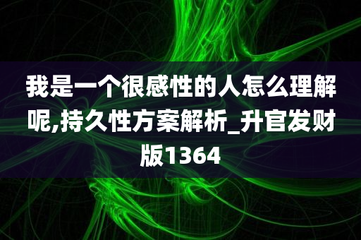 我是一个很感性的人怎么理解呢,持久性方案解析_升官发财版1364