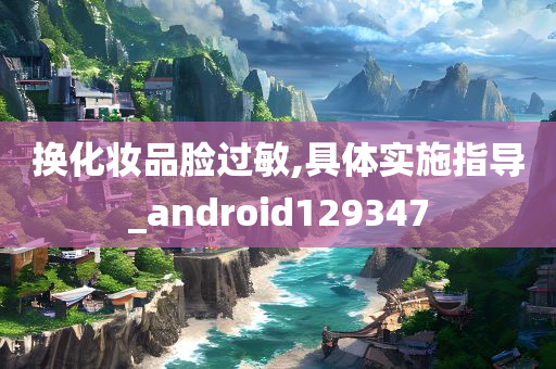 换化妆品脸过敏,具体实施指导_android129347