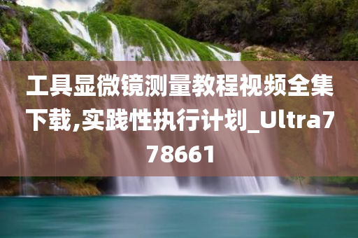 工具显微镜测量教程视频全集下载,实践性执行计划_Ultra778661