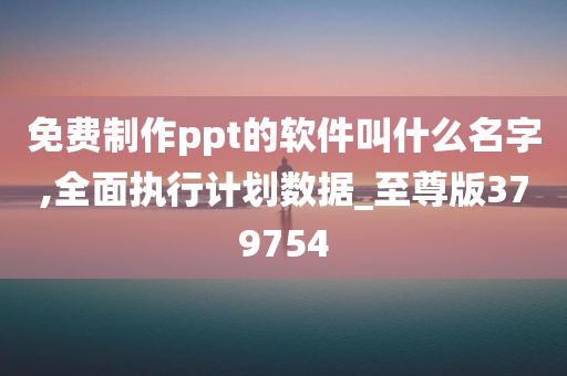 免费制作ppt的软件叫什么名字,全面执行计划数据_至尊版379754