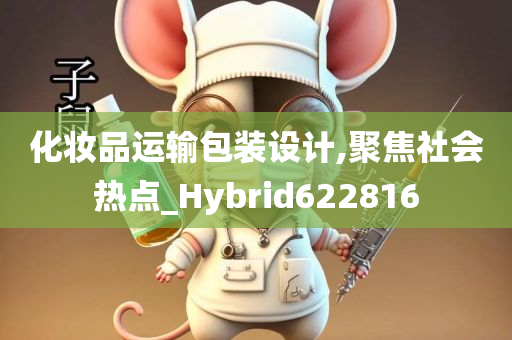 化妆品运输包装设计,聚焦社会热点_Hybrid622816