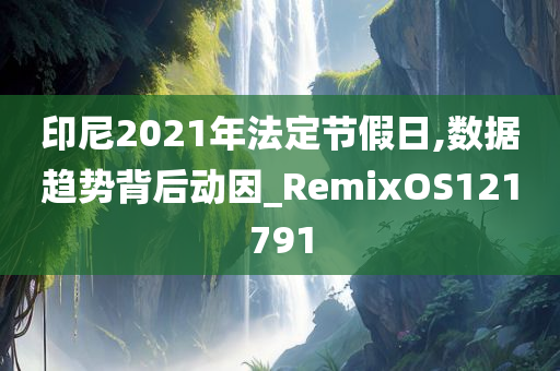 印尼2021年法定节假日,数据趋势背后动因_RemixOS121791