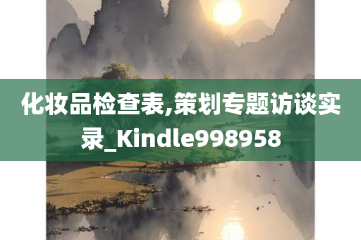 化妆品检查表,策划专题访谈实录_Kindle998958