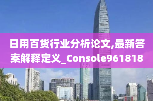 日用百货行业分析论文,最新答案解释定义_Console961818