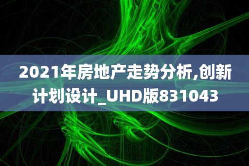 2021年房地产走势分析,创新计划设计_UHD版831043